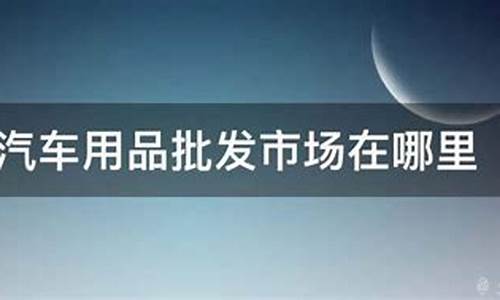 北京汽车用品批发在哪里-北京汽车用品批发在哪里啊